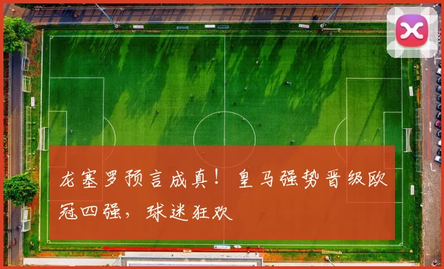 龙塞罗预言成真!皇马强势晋级欧冠四强,球迷狂欢