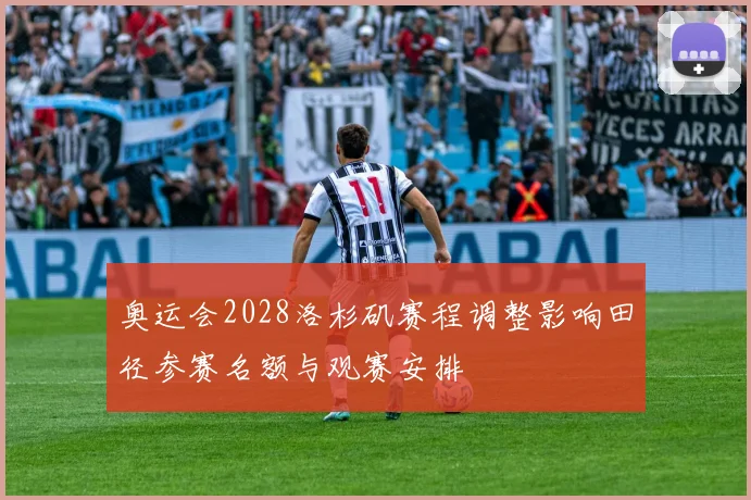 奥运会2028洛杉矶赛程调整影响田径参赛名额与观赛安排