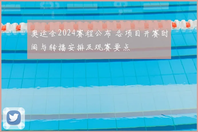 奥运会2024赛程公布 各项目开赛时间与转播安排及观赛要点